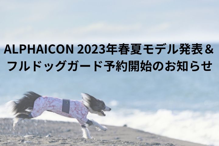 ALPHAICON 2023年春夏モデル発表＆フルドッグガード予約開始のお知らせ